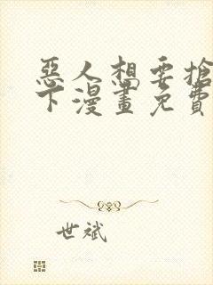 恶人想要抢救一下漫画免费漫画在线