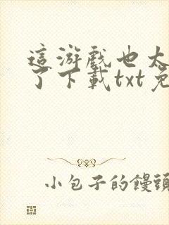 这游戏也太真实了下载txt免费