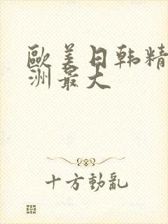 欧美日韩精品亚洲最大