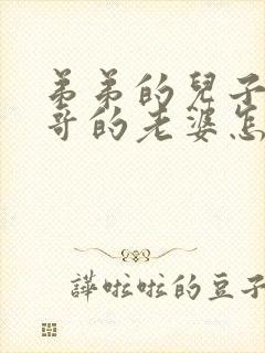 弟弟的儿子叫哥哥的老婆怎么称呼