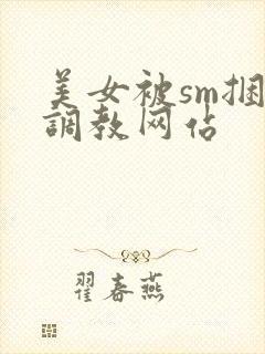 美女被sm捆绑调教网站