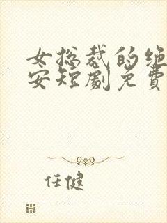 女总裁的绝世保安短剧免费