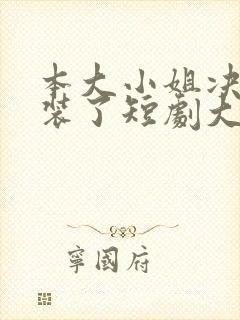 本大小姐决定不装了短剧大结局免费观看
