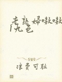 老熟妇嗷嗷叫91九色