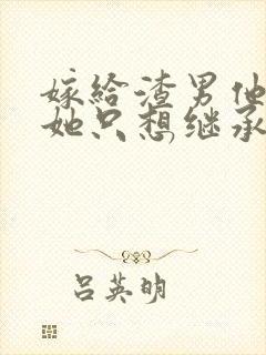 嫁给渣男他叔后她只想继承家产小说