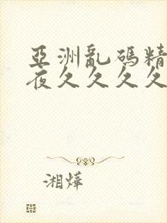 亚洲乱码精品午夜久久久久