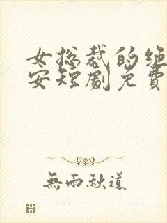 女总裁的绝世保安短剧免费播放