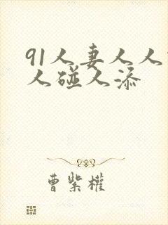 91人妻人人做人碰人添