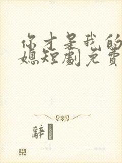 你才是我的好儿媳短剧免费观看