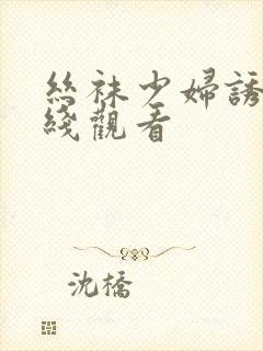 丝袜少妇诱惑在线观看