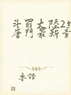 斗罗大陆2绝世唐门最新章节小说