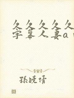 久久久久久中文字幕人妻aⅴ