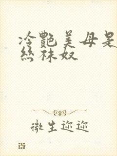 冷艳美母是我的丝袜奴