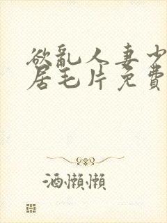 欲乱人妻少妇邻居毛片免费