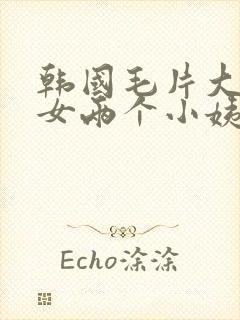 韩国毛片大胸美女两个小姨