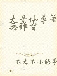 大爱仙尊笔趣阁无弹窗