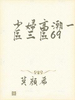 少妇高潮一区二区三区69