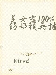 美女露100%的奶头无挡挡