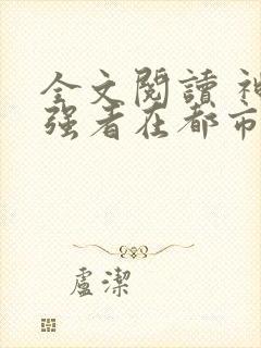 全文阅读 神级强者在都市