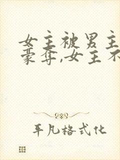 女主被男主强取豪夺,女主不爱男主的小说