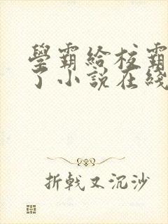 学霸给校霸舔批了小说在线阅读免费全文