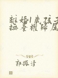 离婚1岁孩子的抚养权归属问题