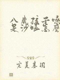 八岁孩子嗓子老是沙哑怎么回事