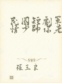 民国短剧军阀爱情少帅你老婆又跑了