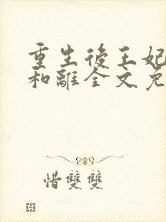 重生后王妃只想和离全文免费阅读