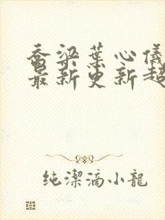 乔梁叶心仪章节最新更新超前