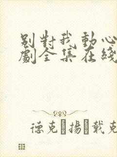 别对我动心电视剧全集在线免费观看