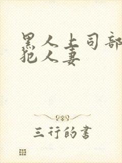 黑人上司部长侵犯人妻