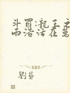 斗罗:龙王之霍雨浩活在万年后无错版