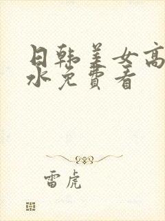 日韩美女高潮喷水免费看