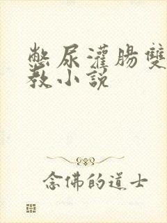 憋尿灌肠双性调教小说