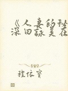 《人妻的秘密》深田咏美在线观看