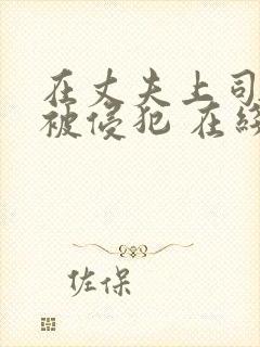 在丈夫上司面前被侵犯 在线