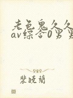老色鬼久久亚洲av综合0男男