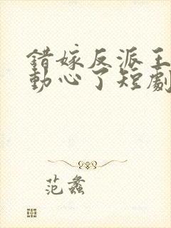 错嫁反派王爷他动心了短剧