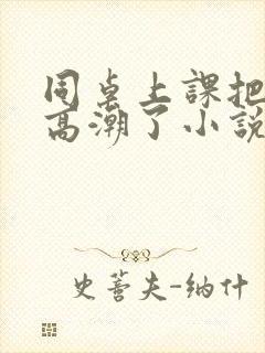 同桌上课把我弄高潮了小说