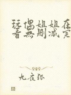 玩偶姐姐在线观看无删减完整版视频网站