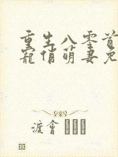 重生八零首长霸宠俏萌妻免费阅读封面