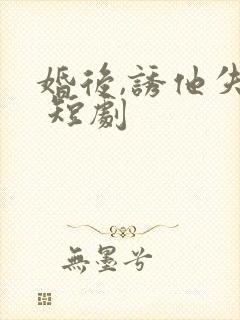 婚后,诱他失控 短剧