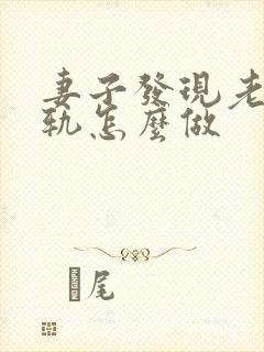 妻子发现老公出轨怎么做