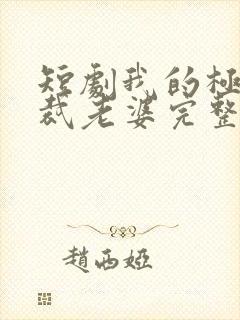 短剧我的极品总裁老婆完整版在线看完