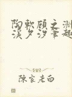 陶软顾之洲by溪夕汐笔趣阁