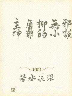 主角柳无邪吞天神鼎的小说