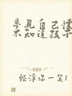 梦见自己怀孕了不知道孩子爸爸是谁