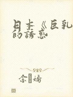 日本《巨乳人妻的诱惑