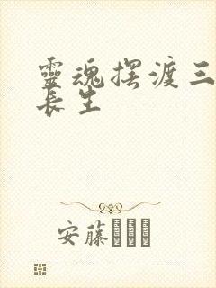 灵魂摆渡三七和长生